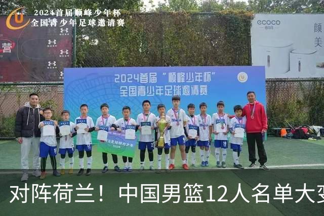 对阵荷兰！中国男篮12人名单大变化，五人被替换，胡金秋也不打